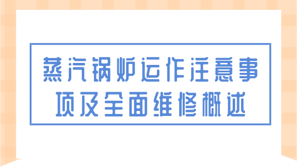 蒸汽鍋爐運作注意事項及全面維修概述