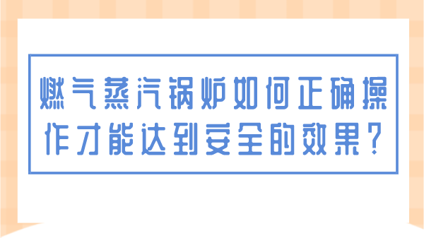 燃?xì)庹羝仩t如何正確操作才能達(dá)到安全的效果？