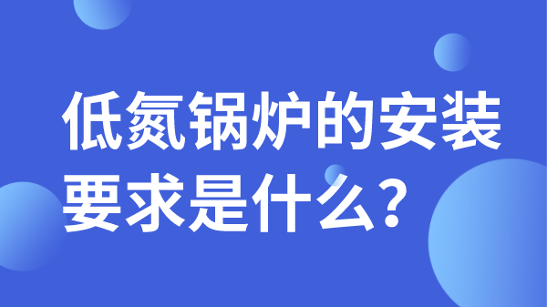 低氮鍋爐的安裝要求是什么